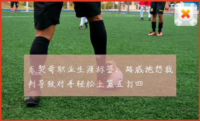 东契奇职业生涯标签：路威抱怨裁判导致对手轻松上篮五打四