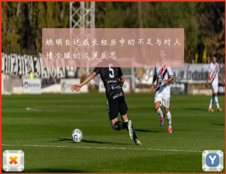 姚明自述成长经历中的不足与对人情冷暖的淡漠反思