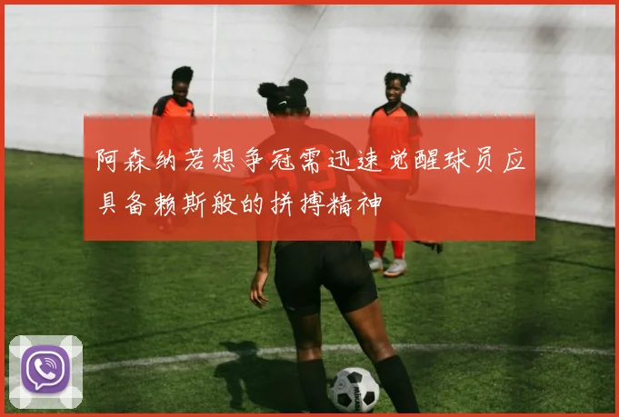 阿森纳若想争冠需迅速觉醒球员应具备赖斯般的拼搏精神