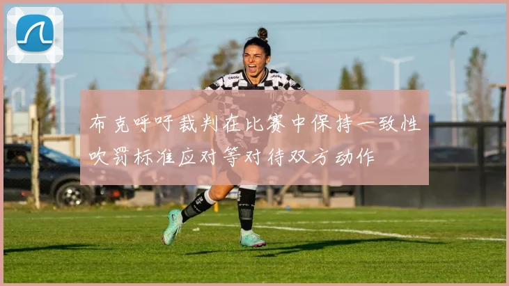布克呼吁裁判在比赛中保持一致性吹罚标准应对等对待双方动作
