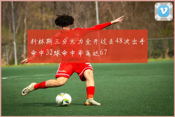 科林斯三分火力全开过去48次出手命中32球命中率高达67