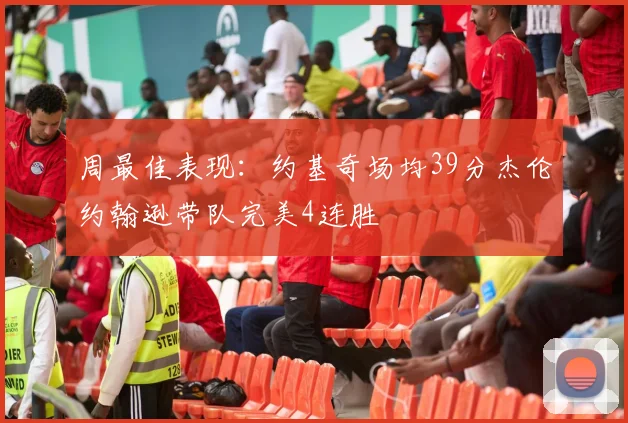 周最佳表现：约基奇场均39分杰伦约翰逊带队完美4连胜