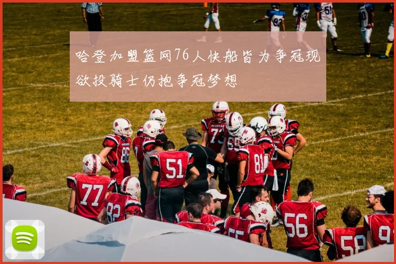 哈登加盟篮网76人快船皆为争冠现欲投骑士仍抱争冠梦想