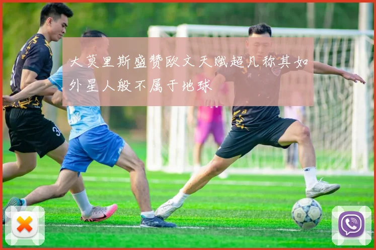 大莫里斯盛赞欧文天赋超凡称其如外星人般不属于地球