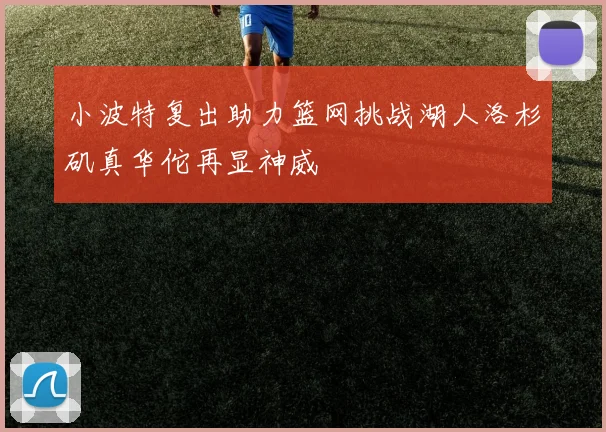 小波特复出助力篮网挑战湖人洛杉矶真华佗再显神威
