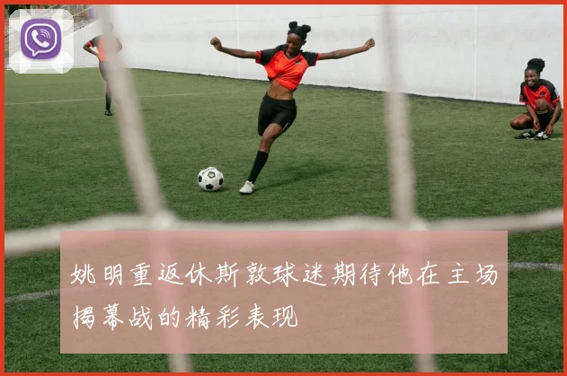 姚明重返休斯敦球迷期待他在主场揭幕战的精彩表现