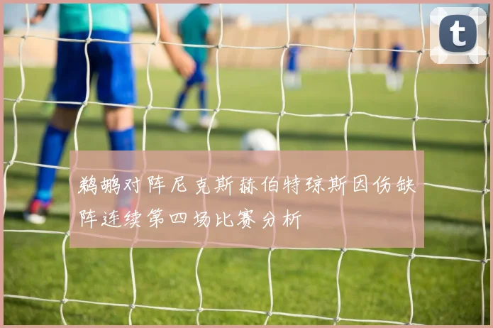 鹈鹕对阵尼克斯赫伯特琼斯因伤缺阵连续第四场比赛分析