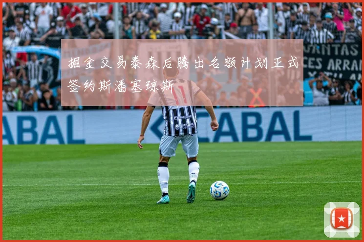 掘金交易泰森后腾出名额计划正式签约斯潘塞琼斯