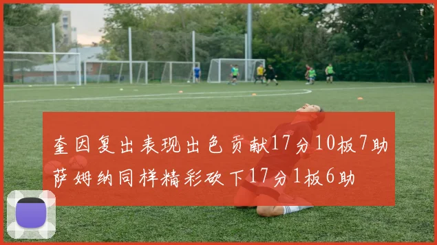 奎因复出表现出色贡献17分10板7助萨姆纳同样精彩砍下17分1板6助