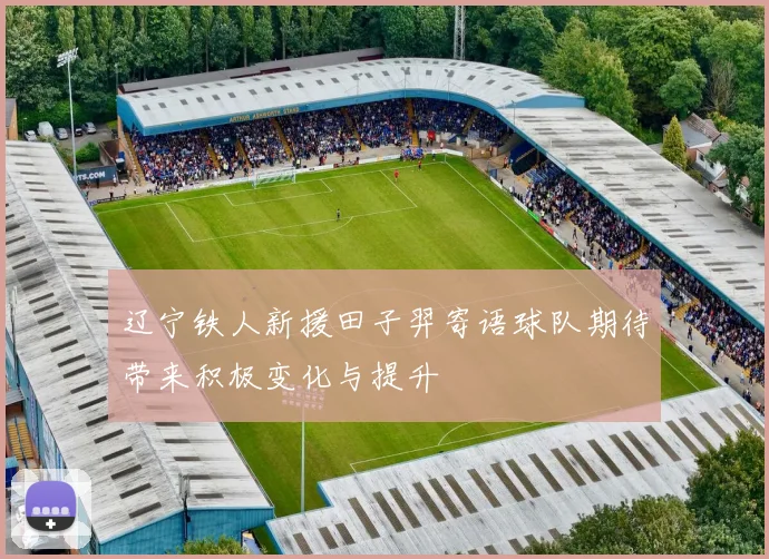 辽宁铁人新援田子羿寄语球队期待带来积极变化与提升