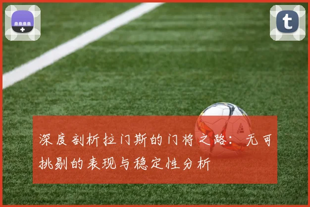 深度剖析拉门斯的门将之路：无可挑剔的表现与稳定性分析