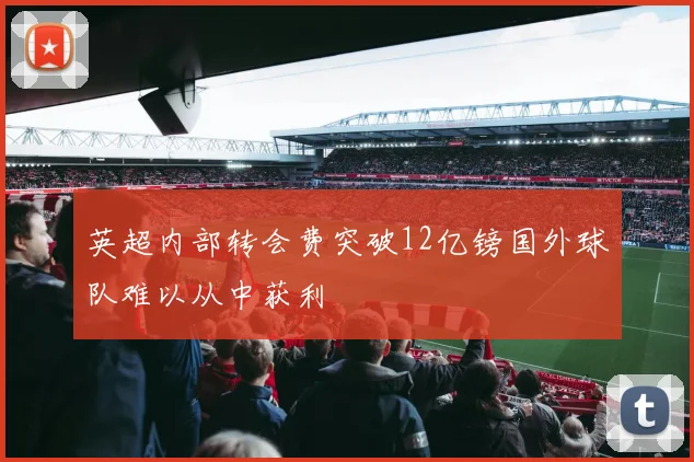 英超内部转会费突破12亿镑国外球队难以从中获利