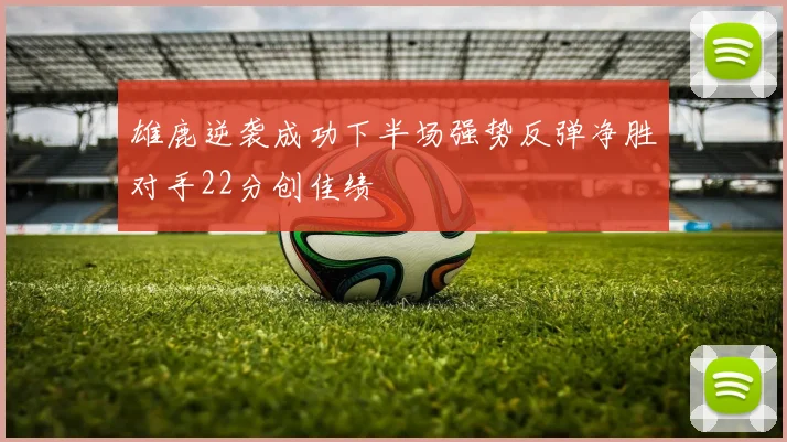 雄鹿逆袭成功下半场强势反弹净胜对手22分创佳绩