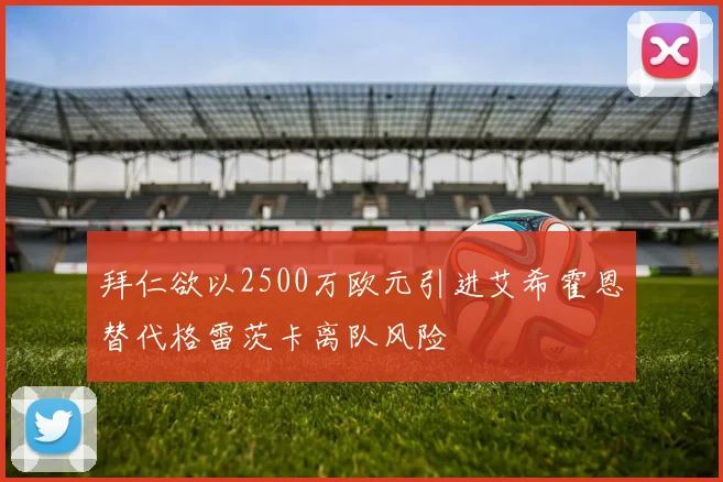 拜仁欲以2500万欧元引进艾希霍恩替代格雷茨卡离队风险