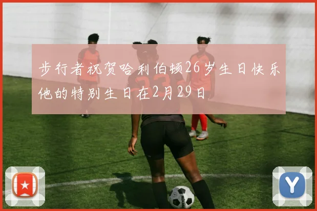 步行者祝贺哈利伯顿26岁生日快乐他的特别生日在2月29日