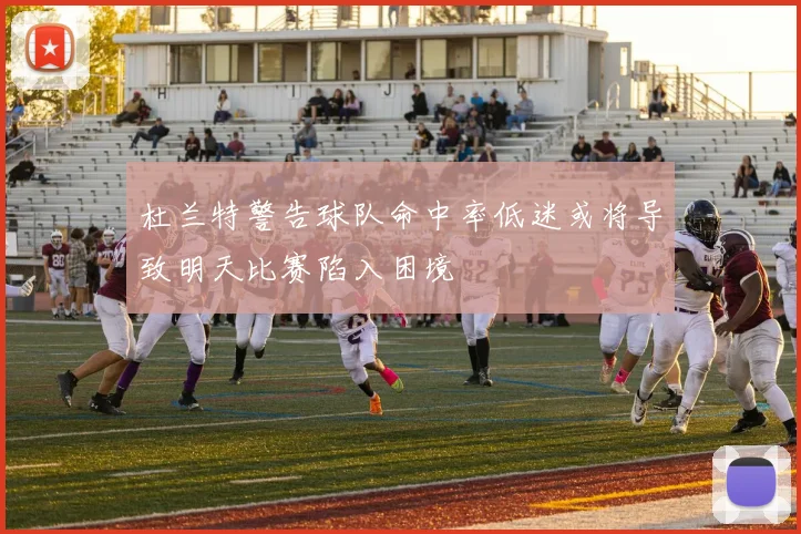 杜兰特警告球队命中率低迷或将导致明天比赛陷入困境