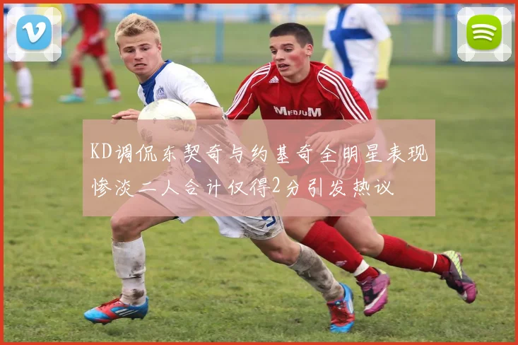 KD调侃东契奇与约基奇全明星表现惨淡二人合计仅得2分引发热议